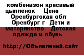 комбенизон красивый цыпленок  › Цена ­ 450 - Оренбургская обл., Оренбург г. Дети и материнство » Детская одежда и обувь   